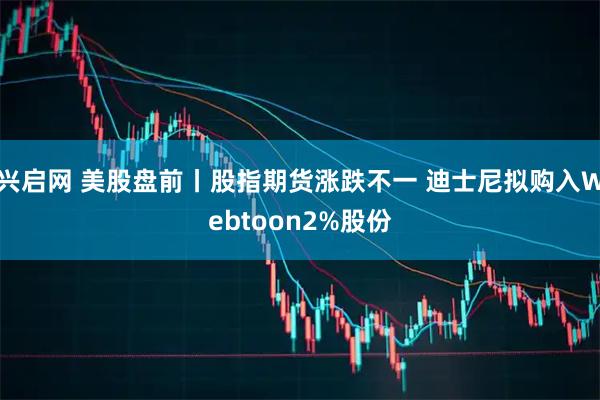 兴启网 美股盘前丨股指期货涨跌不一 迪士尼拟购入Webtoon2%股份