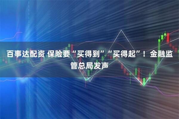 百事达配资 保险要“买得到”“买得起”！金融监管总局发声