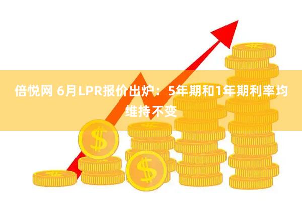 倍悦网 6月LPR报价出炉：5年期和1年期利率均维持不变