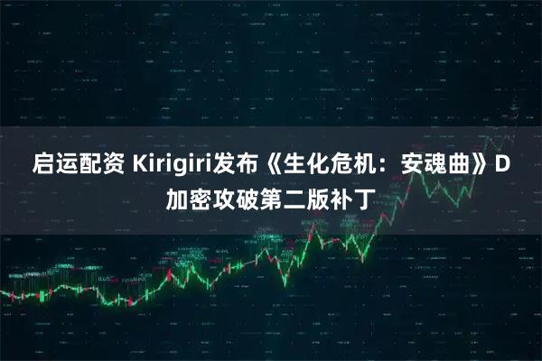 启运配资 Kirigiri发布《生化危机：安魂曲》D加密攻破第二版补丁