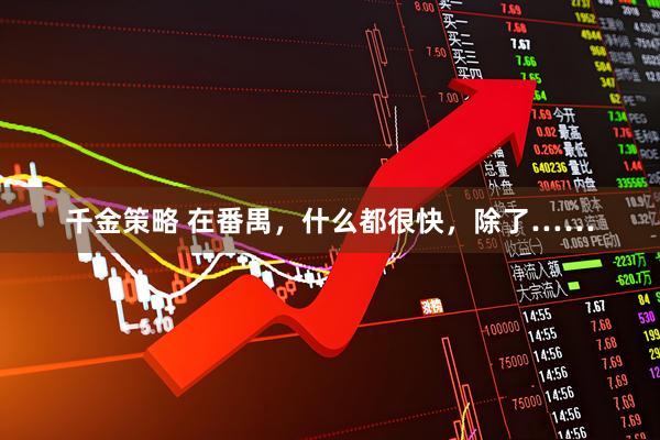 千金策略 在番禺，什么都很快，除了……